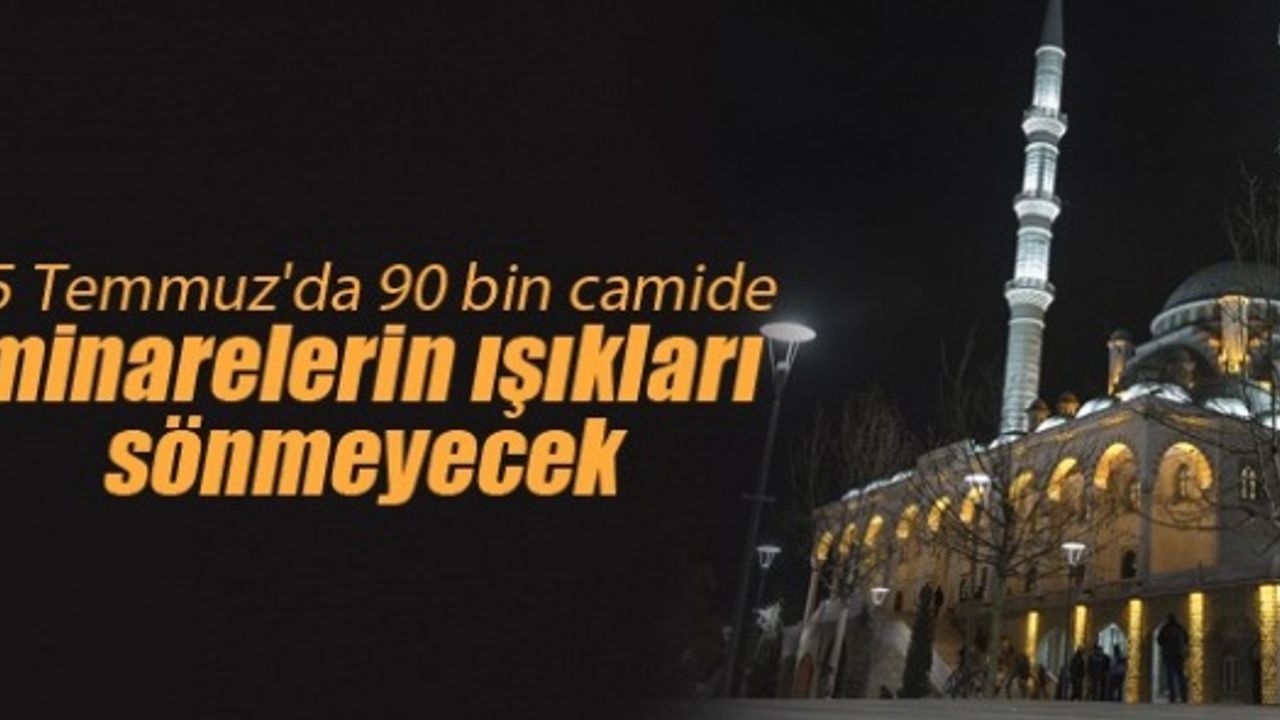 15 Temmuz'da 90 bin camide minarelerin ışıkları sönmeyecek