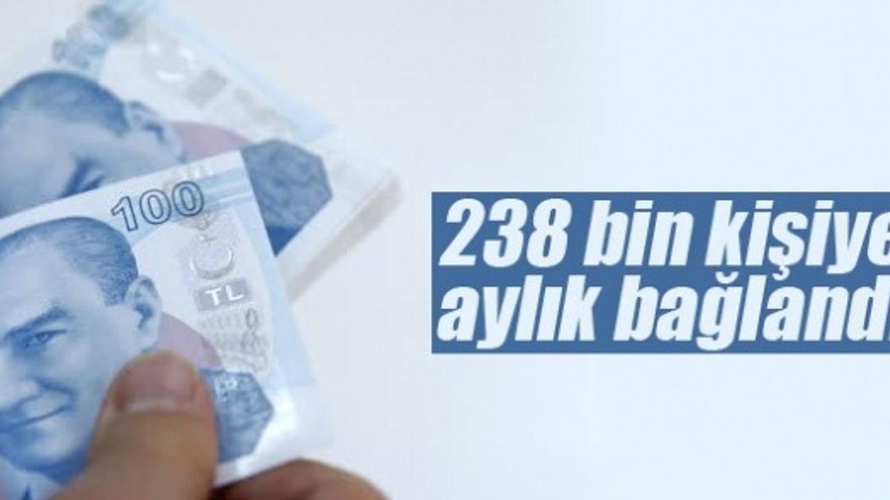238 bin 524 kişiye aylık bağlandı.