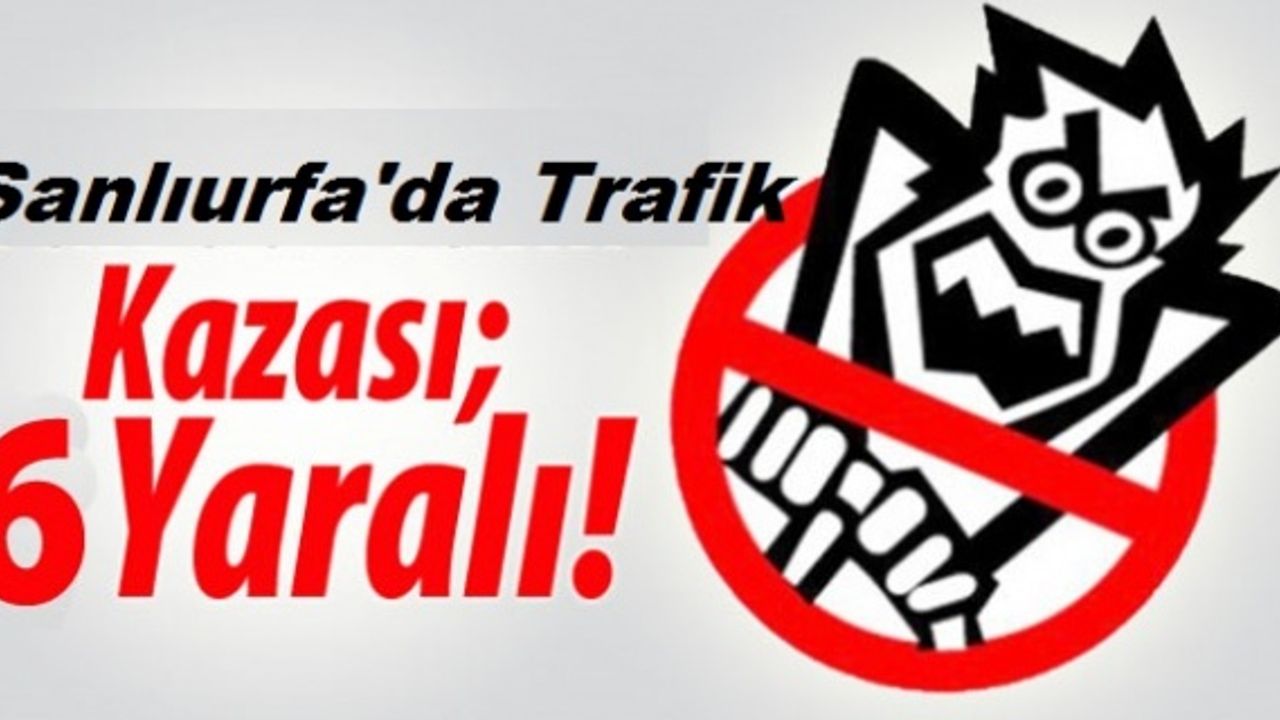 Şanlıurfa'da Trafik Kazası: 6 Yaralı