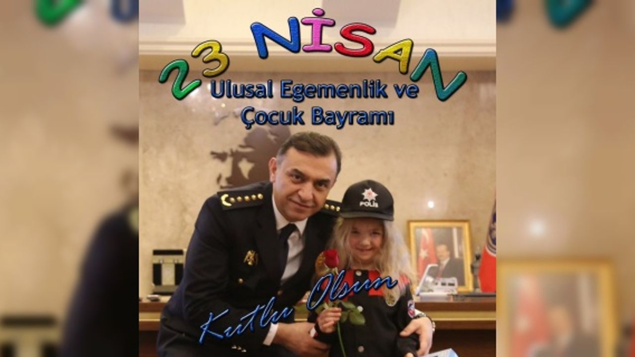 Emniyet Müdürü Ulucan "23 Nisan Ulusal Egemenlik ve Çocuk Bayramı kutlu olsun"