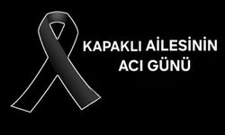 KAPAKLI AİLESİNİN ACI GÜNÜ
