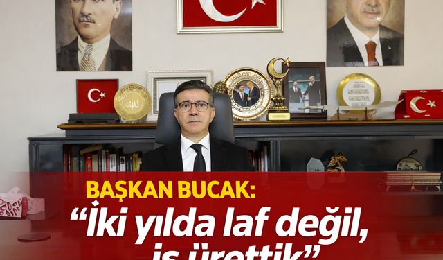 Başkan Bucak: "İki yılda laf değil, iş ürettik"