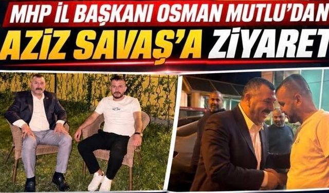 MHP Şanlıurfa İl Başkanı Osman Mutlu’dan Aziz Savaş’a Ziyaret