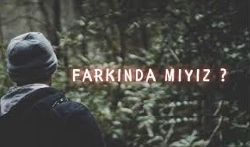Abdullah Haktankaçmaz; FARKINDA MIYIZ?