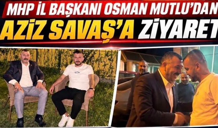 MHP Şanlıurfa İl Başkanı Osman Mutlu’dan Aziz Savaş’a Ziyaret